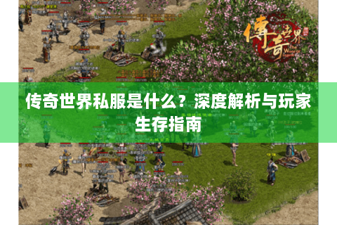 传奇世界私服是什么？深度解析与玩家生存指南