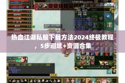 热血江湖私服下载方法2024终极教程，5步避坑+资源合集