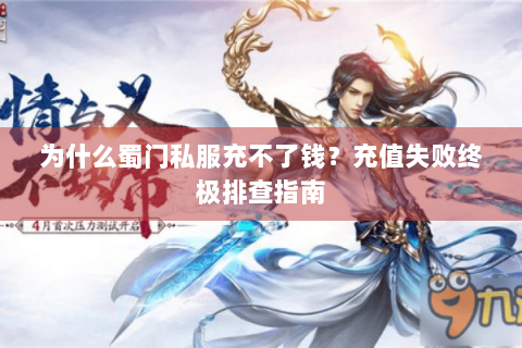 为什么蜀门私服充不了钱？充值失败终极排查指南