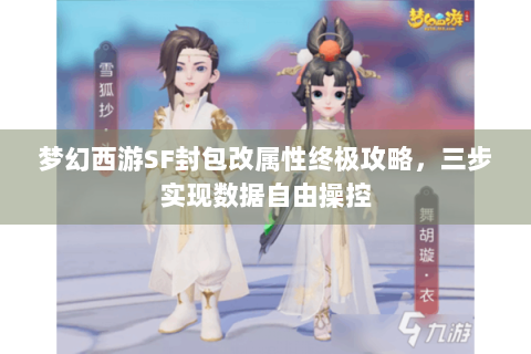 梦幻西游SF封包改属性终极攻略，三步实现数据自由操控