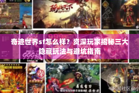 奇迹世界sf怎么样？资深玩家揭秘三大隐藏玩法与避坑指南