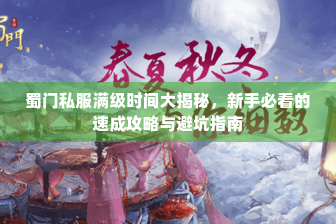 蜀门私服满级时间大揭秘，新手必看的速成攻略与避坑指南
