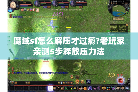 魔域sf怎么解压才过瘾?老玩家亲测5步释放压力法