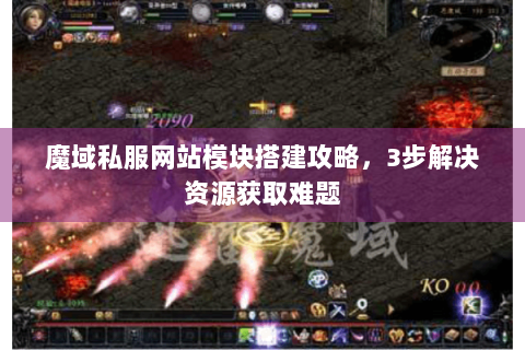 魔域私服网站模块搭建攻略，3步解决资源获取难题