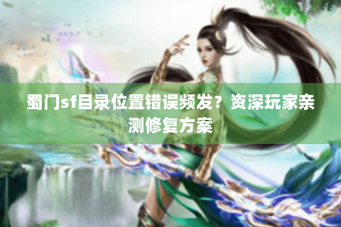 蜀门sf目录位置错误频发？资深玩家亲测修复方案