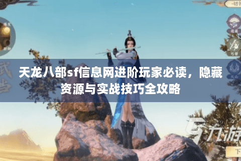 天龙八部sf信息网进阶玩家必读，隐藏资源与实战技巧全攻略