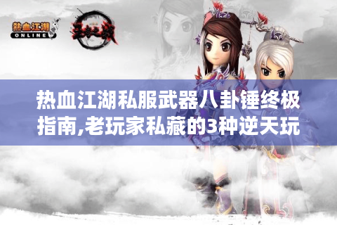 热血江湖私服武器八卦锤终极指南,老玩家私藏的3种逆天玩法