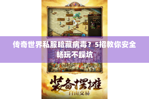 传奇世界私服暗藏病毒？5招教你安全畅玩不踩坑