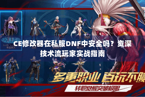 CE修改器在私服DNF中安全吗？资深技术流玩家实战指南