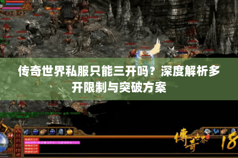 传奇世界私服只能三开吗？深度解析多开限制与突破方案