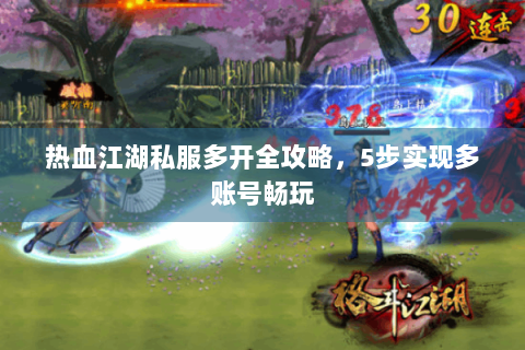 热血江湖私服多开全攻略，5步实现多账号畅玩