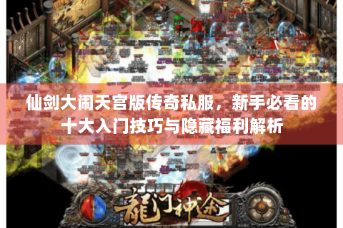 仙剑大闹天宫版传奇私服，新手必看的十大入门技巧与隐藏福利解析