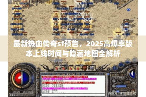 最新热血传奇sf预告，2025高爆率版本上线时间与隐藏地图全解析