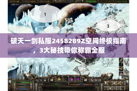 破天一剑私服2458289Z空间终极指南，3大秘技带你称霸全服