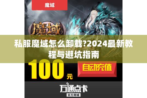 私服魔域怎么卸载?2024最新教程与避坑指南