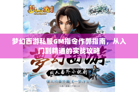 梦幻西游私服GM指令作弊指南，从入门到精通的实战攻略