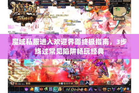 魔域私服进入欢迎界面终极指南，3步绕过常见陷阱畅玩经典