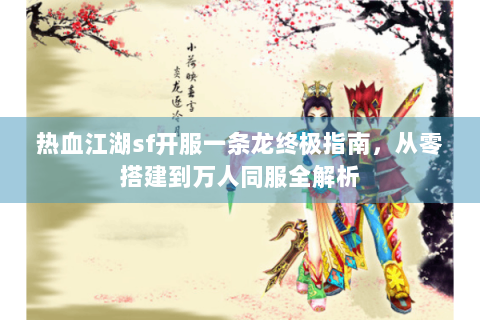 热血江湖sf开服一条龙终极指南，从零搭建到万人同服全解析