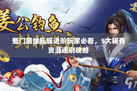 蜀门随缘私服进阶玩家必看，5大稀有资源速刷攻略