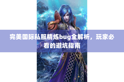 完美国际私服精炼bug全解析，玩家必看的避坑指南
