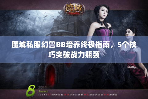 魔域私服幻兽BB培养终极指南，5个技巧突破战力瓶颈