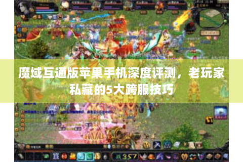 魔域互通版苹果手机深度评测，老玩家私藏的5大跨服技巧
