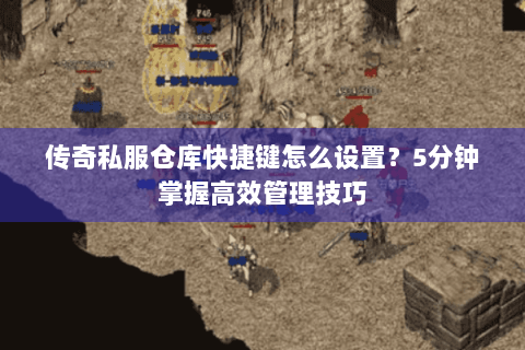 传奇私服仓库快捷键怎么设置？5分钟掌握高效管理技巧