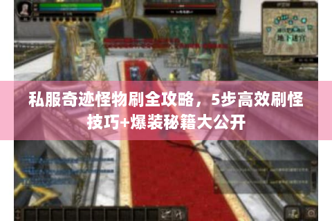 私服奇迹怪物刷全攻略，5步高效刷怪技巧+爆装秘籍大公开