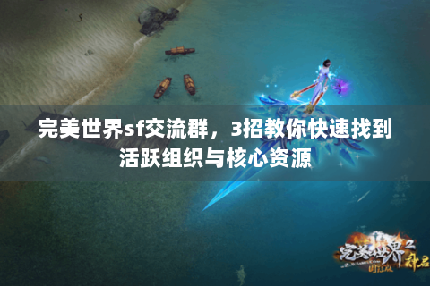 完美世界sf交流群，3招教你快速找到活跃组织与核心资源