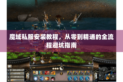 魔域私服安装教程，从零到精通的全流程避坑指南