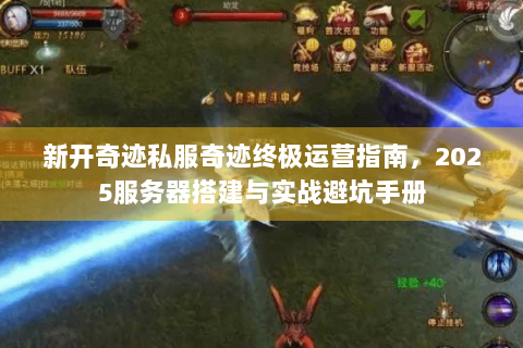 新开奇迹私服奇迹终极运营指南，2025服务器搭建与实战避坑手册