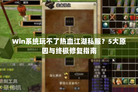 Win系统玩不了热血江湖私服？5大原因与终极修复指南