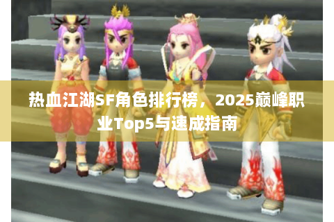热血江湖SF角色排行榜，2025巅峰职业Top5与速成指南