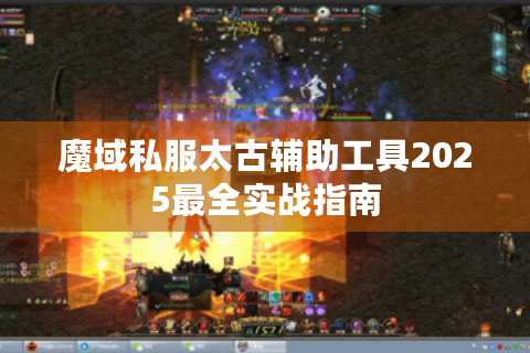 魔域私服太古辅助工具2025最全实战指南