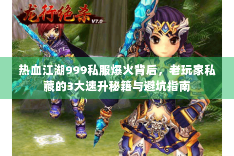 热血江湖999私服爆火背后，老玩家私藏的3大速升秘籍与避坑指南