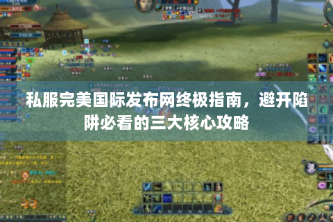 私服完美国际发布网终极指南，避开陷阱必看的三大核心攻略