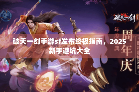 破天一剑手游sf发布终极指南，2025新手避坑大全