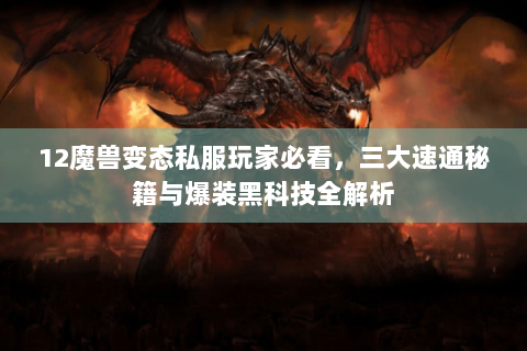 12魔兽变态私服玩家必看，三大速通秘籍与爆装黑科技全解析