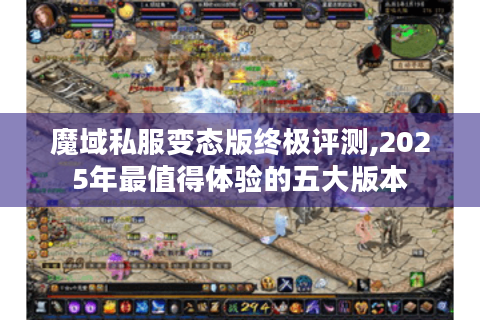 魔域私服变态版终极评测,2025年最值得体验的五大版本