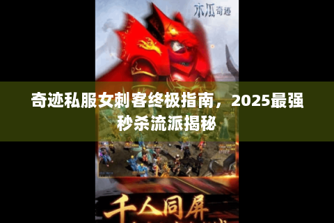 奇迹私服女刺客终极指南，2025最强秒杀流派揭秘