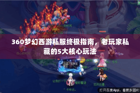 360梦幻西游私服终极指南，老玩家私藏的5大核心玩法