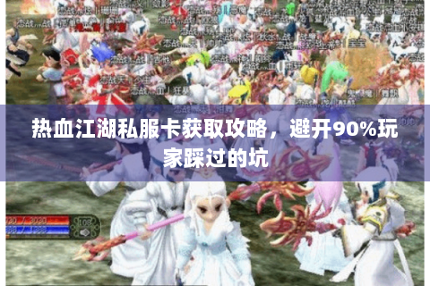 热血江湖私服卡获取攻略，避开90%玩家踩过的坑