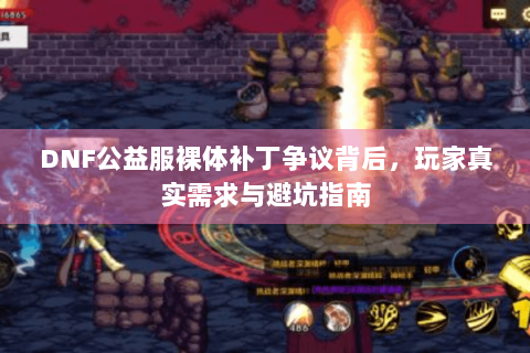DNF公益服裸体补丁争议背后，玩家真实需求与避坑指南