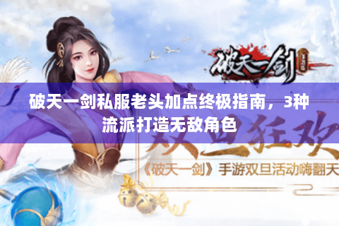 破天一剑私服老头加点终极指南，3种流派打造无敌角色