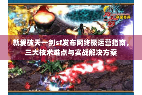 就爱破天一剑sf发布网终极运营指南，三大技术难点与实战解决方案