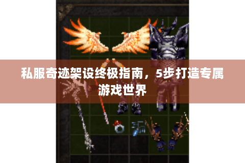 私服奇迹架设终极指南，5步打造专属游戏世界
