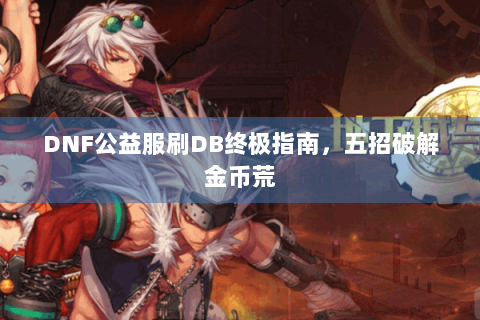 DNF公益服刷DB终极指南，五招破解金币荒