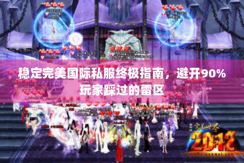 稳定完美国际私服终极指南，避开90%玩家踩过的雷区