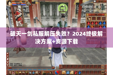 破天一剑私服解压失败？2024终极解决方案+资源下载