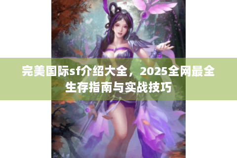 完美国际sf介绍大全，2025全网最全生存指南与实战技巧